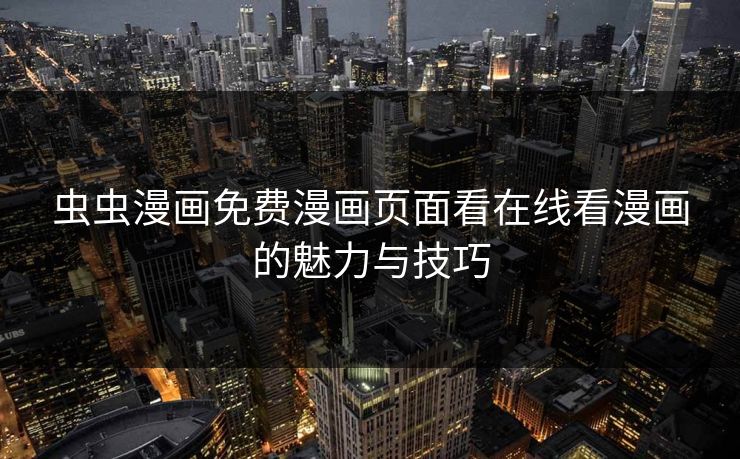 虫虫漫画免费漫画页面看在线看漫画的魅力与技巧