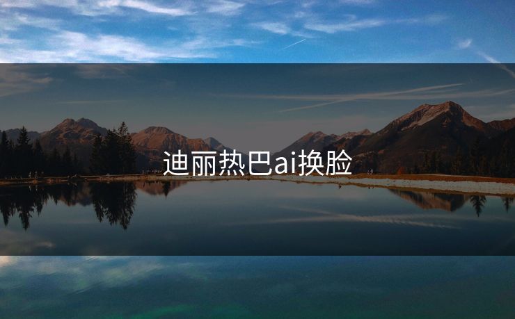 迪丽热巴ai换脸