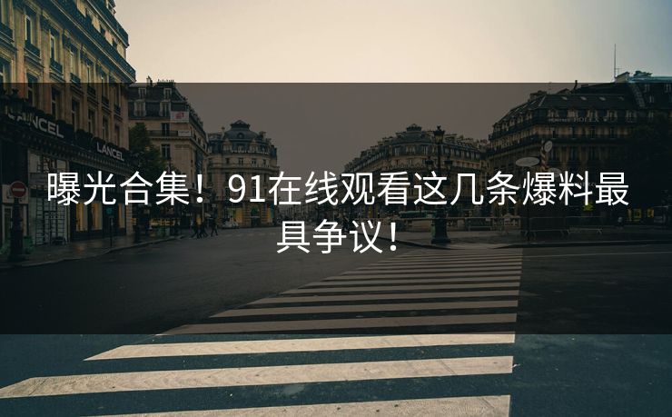 曝光合集！91在线观看这几条爆料最具争议！