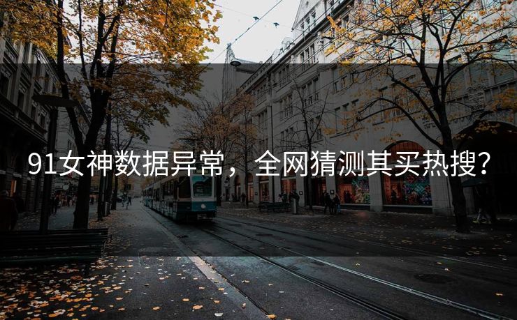 91女神数据异常，全网猜测其买热搜？