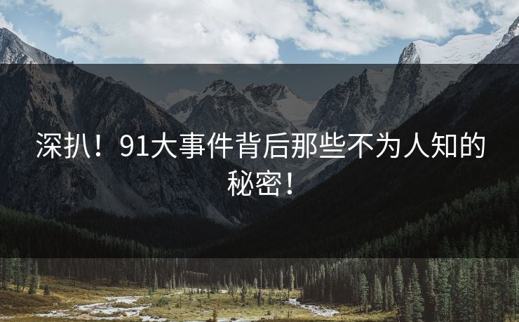 深扒！91大事件背后那些不为人知的秘密！