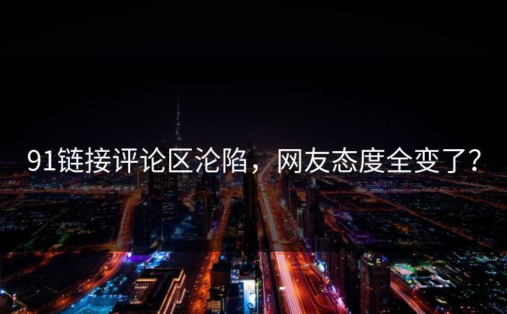 91链接评论区沦陷，网友态度全变了？