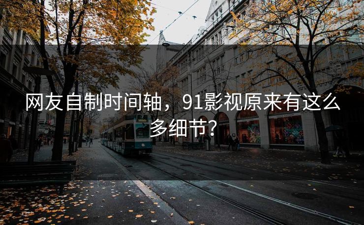 网友自制时间轴，91影视原来有这么多细节？